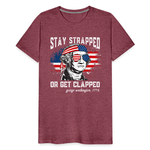 Stay Strapped Or Get Clapped - Funny George Washington 1776 Men's Premium T-Shirt - heather burgundy