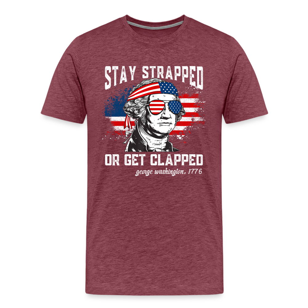 Stay Strapped Or Get Clapped - Funny George Washington 1776 Men's Premium T-Shirt - heather burgundy