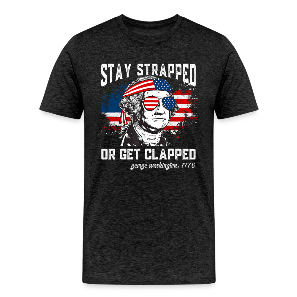 Stay Strapped Or Get Clapped - Funny George Washington 1776 Men's Premium T-Shirt - charcoal grey