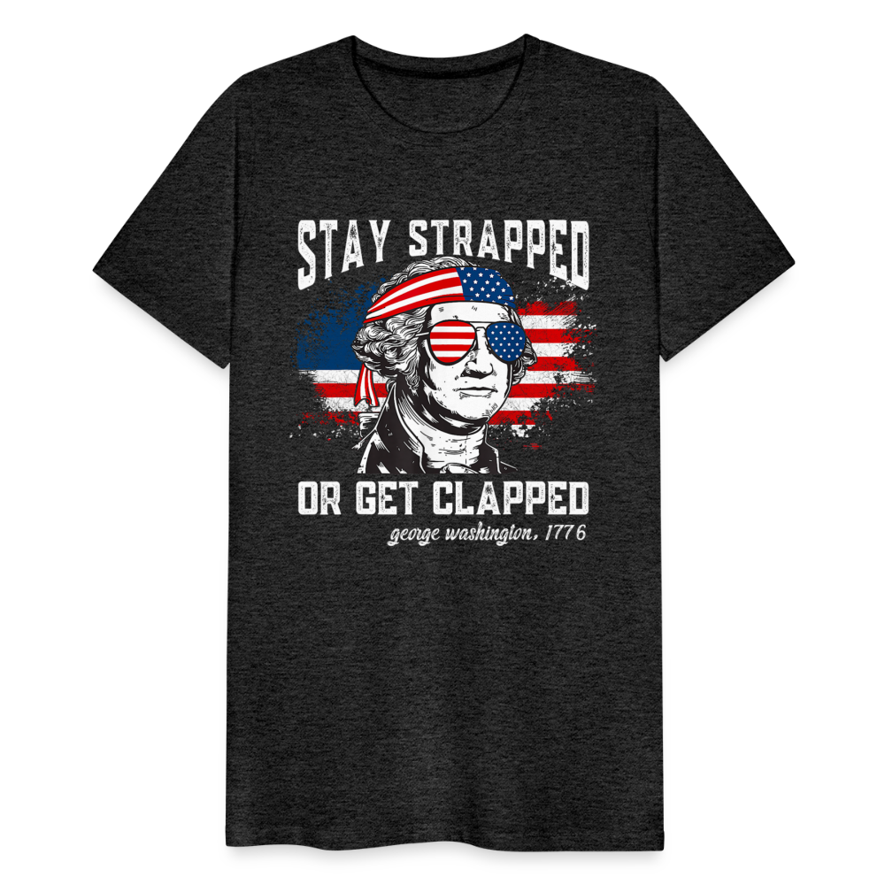 Stay Strapped Or Get Clapped - Funny George Washington 1776 Men's Premium T-Shirt - charcoal grey