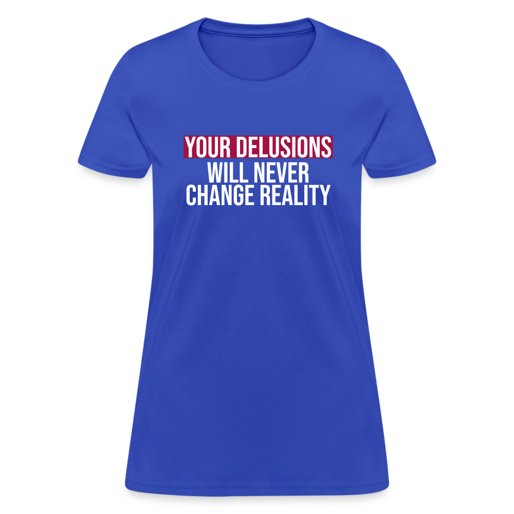 Reality Check: Your Delusions Will Never Change Reality" Women's T-Shirt - royal blue