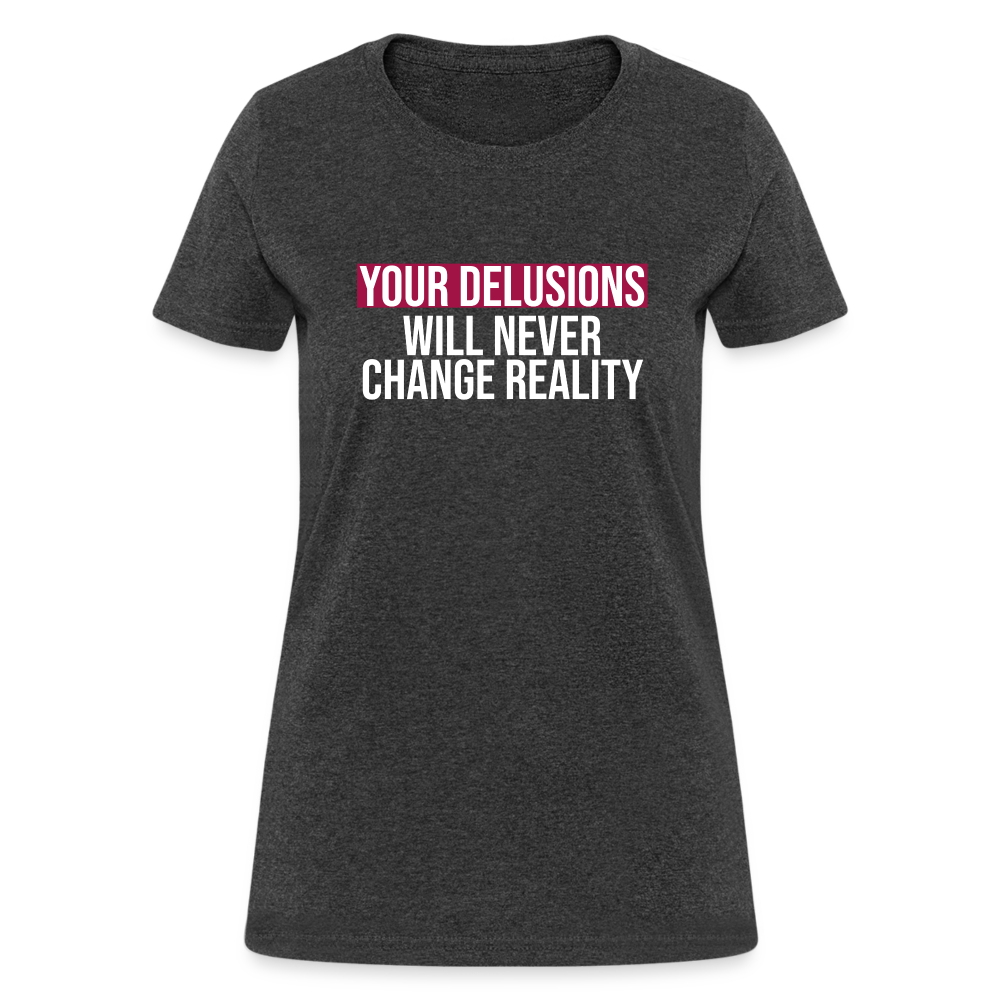 Reality Check: Your Delusions Will Never Change Reality" Women's T-Shirt - heather black