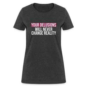 Reality Check: Your Delusions Will Never Change Reality" Women's T-Shirt - heather black