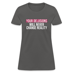 Reality Check: Your Delusions Will Never Change Reality" Women's T-Shirt - charcoal