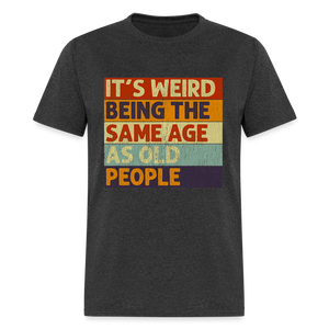 It's Weird Being The Same Age As Old People Retro Classic T-Shirt - heather black