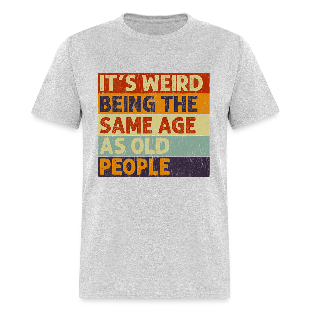 It's Weird Being The Same Age As Old People Retro Classic T-Shirt - heather gray