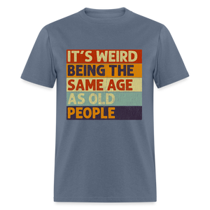 It's Weird Being The Same Age As Old People Retro Classic T-Shirt - denim