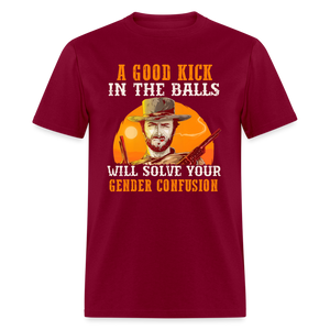 A Good Kick In The Balls Will Solve Your Gender Confusion Classic T-Shirt - burgundy