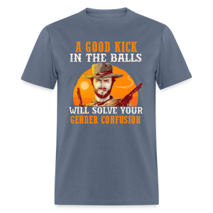 A Good Kick In The Balls Will Solve Your Gender Confusion Classic T-Shirt - denim