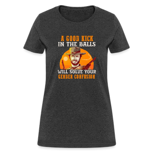 A Good Kick In The Balls Will Solve Your Gender Confusion Women's T-Shirt - heather black