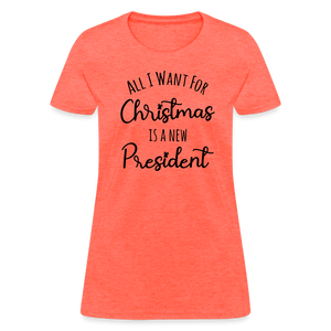 All I Want For Christmas Is A NEW PRESIDENT Women's T-Shirt - heather coral