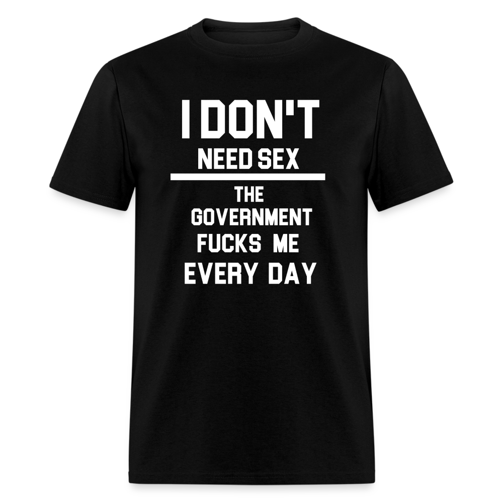 I don't need sex the government f**ks me everyday Classic T-Shirt - black