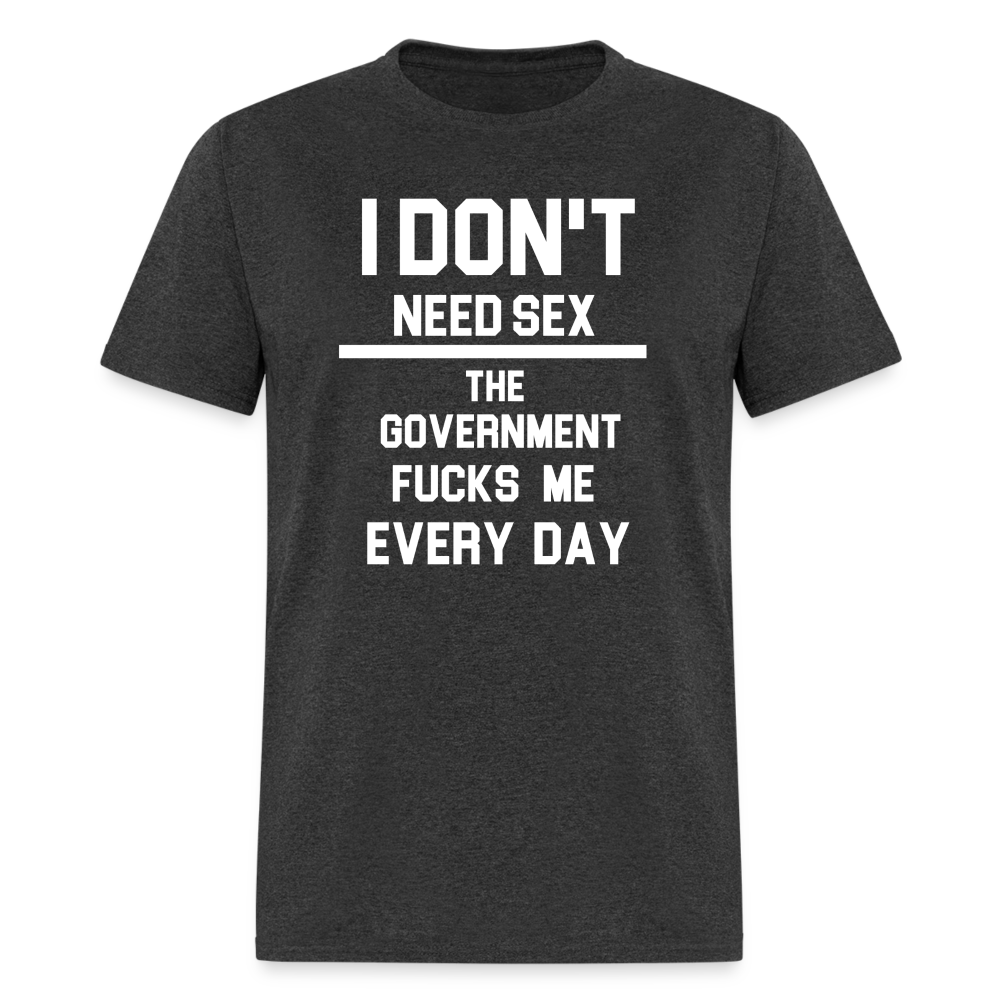 I don't need sex the government f**ks me everyday Classic T-Shirt - heather black