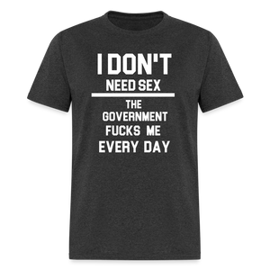 I don't need sex the government f**ks me everyday Classic T-Shirt - heather black