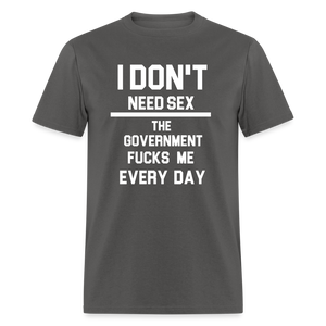 I don't need sex the government f**ks me everyday Classic T-Shirt - charcoal