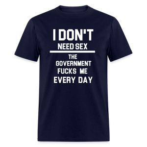 I don't need sex the government f**ks me everyday Classic T-Shirt - navy