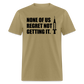 None Of Us Regret Not Getting It Unisex Classic T-Shirt - khaki