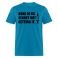 None Of Us Regret Not Getting It Unisex Classic T-Shirt - turquoise