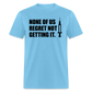 None Of Us Regret Not Getting It Unisex Classic T-Shirt - aquatic blue