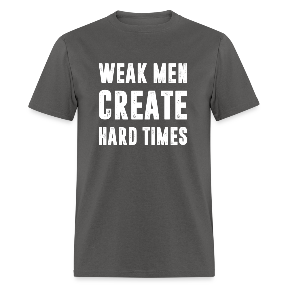 Weak Men Create Hard Times Classic T-Shirt - charcoal