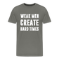 Weak Men Create Hard Times Men's Premium T-Shirt - asphalt gray