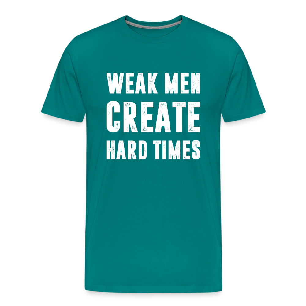 Weak Men Create Hard Times Men's Premium T-Shirt - teal