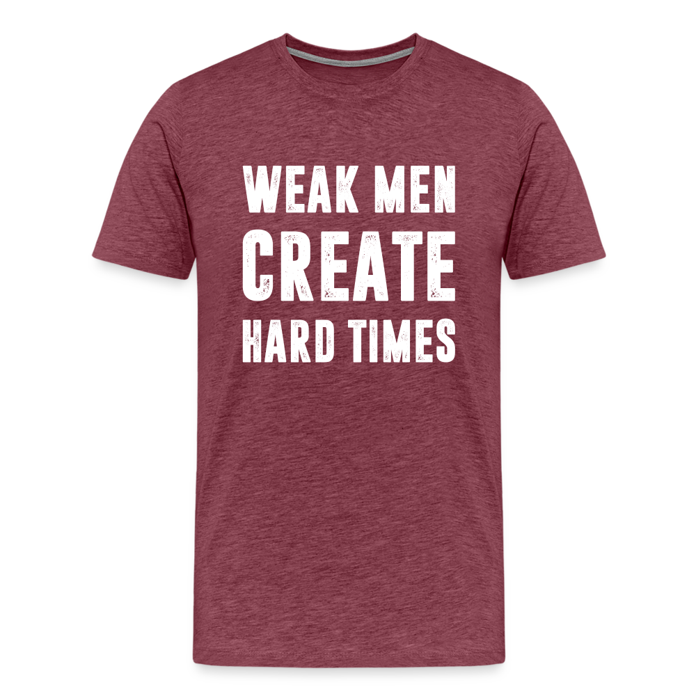 Weak Men Create Hard Times Men's Premium T-Shirt - heather burgundy