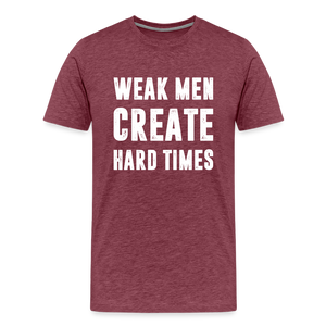 Weak Men Create Hard Times Men's Premium T-Shirt - heather burgundy