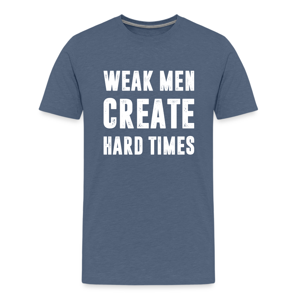 Weak Men Create Hard Times Men's Premium T-Shirt - heather blue