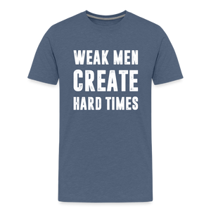 Weak Men Create Hard Times Men's Premium T-Shirt - heather blue