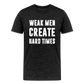 Weak Men Create Hard Times Men's Premium T-Shirt - charcoal grey