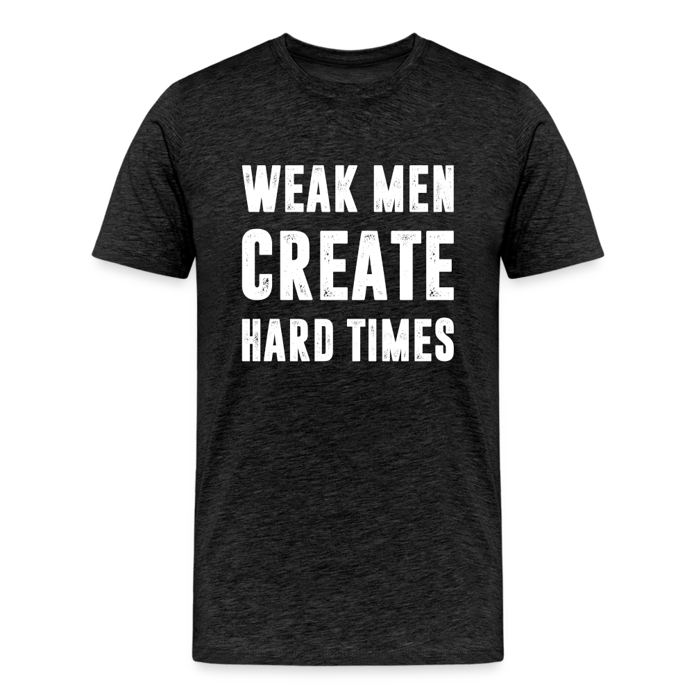 Weak Men Create Hard Times Men's Premium T-Shirt - charcoal grey