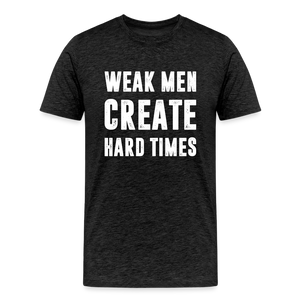 Weak Men Create Hard Times Men's Premium T-Shirt - charcoal grey