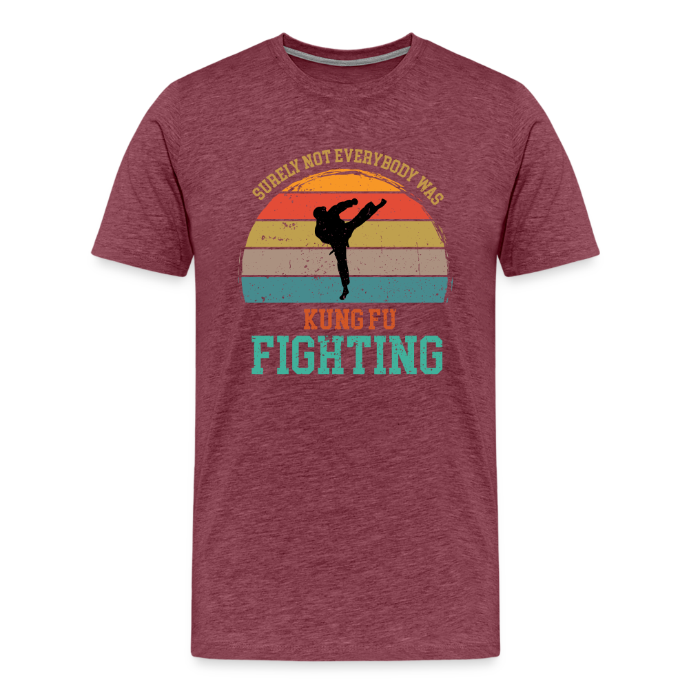 Surely Not Everybody Was Kung Fu Fighting Men's Premium T-Shirt - heather burgundy