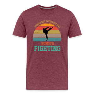 Surely Not Everybody Was Kung Fu Fighting Men's Premium T-Shirt - heather burgundy