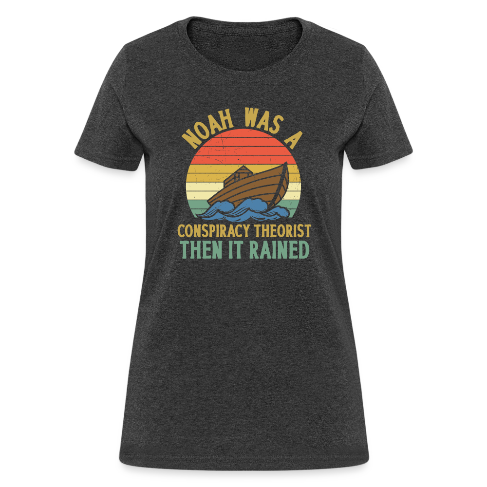 Noah Was a Conspiracy Theorist Then it Rained Funny Women's T-Shirt - heather black