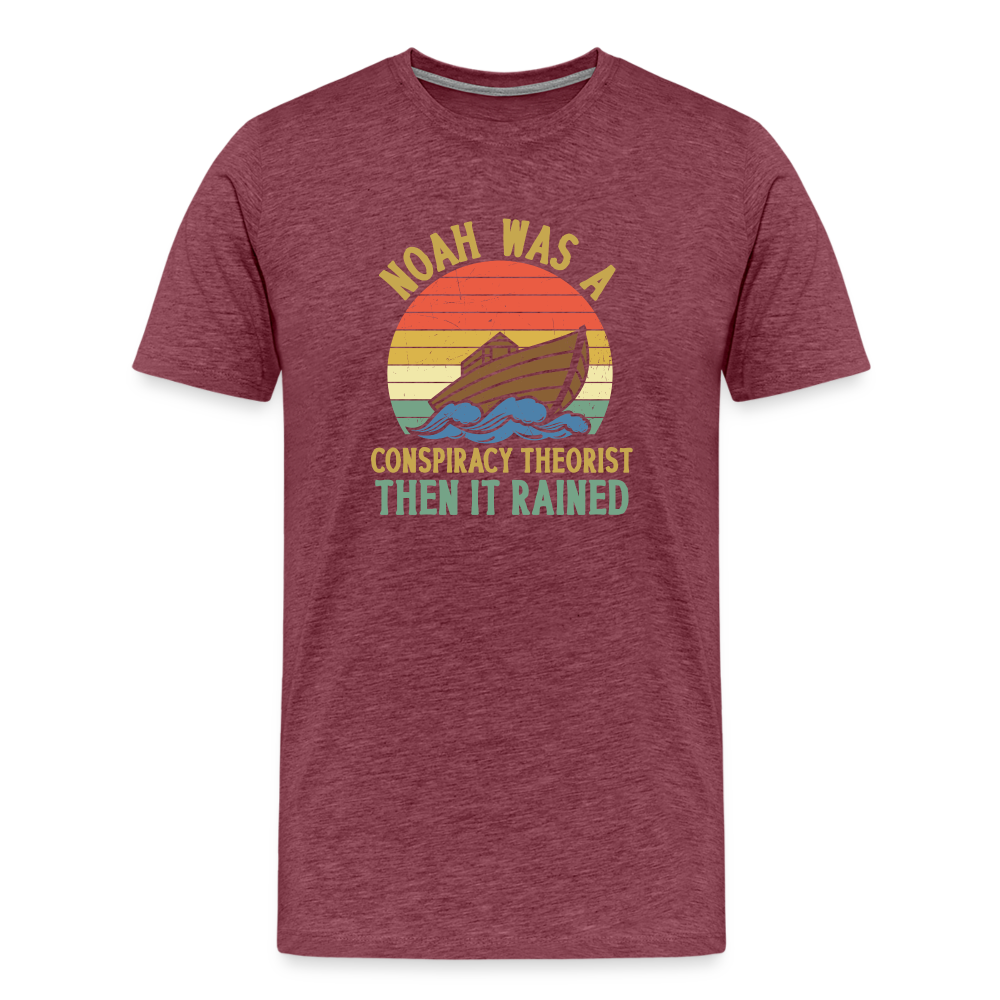 Noah Was a Conspiracy Theorist Then it Rained Men's Premium T-Shirt - heather burgundy