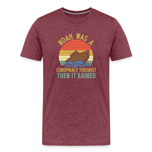 Noah Was a Conspiracy Theorist Then it Rained Men's Premium T-Shirt - heather burgundy