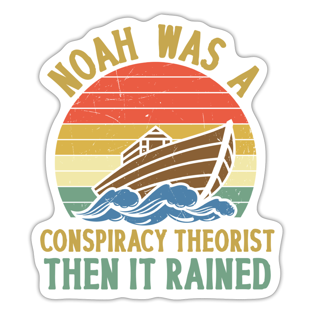 Noah Was a Conspiracy Theorist Then it Rained Sticker - white matte