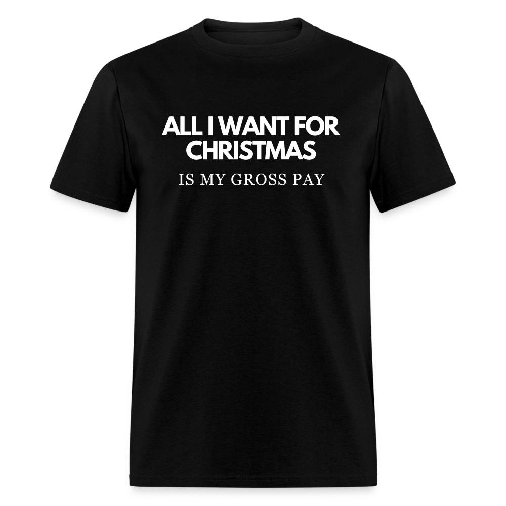 All I Want For Christmas Is My Gross Pay Unisex Classic T-Shirt - black