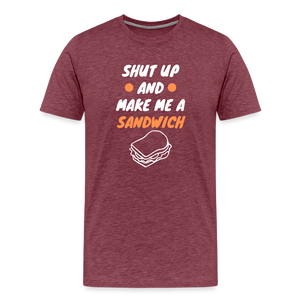 Shut Up And Make Me A Sandwich Men's Premium T-Shirt - heather burgundy