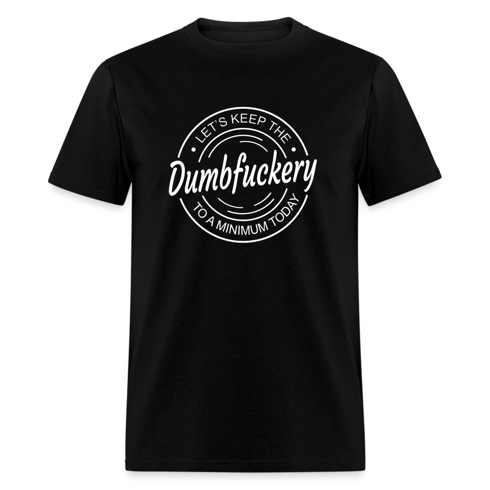 Let's Keep The Dumbfuckery To a Minimum Today Classic T-Shirt - black