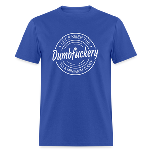 Let's Keep The Dumbfuckery To a Minimum Today Classic T-Shirt - royal blue