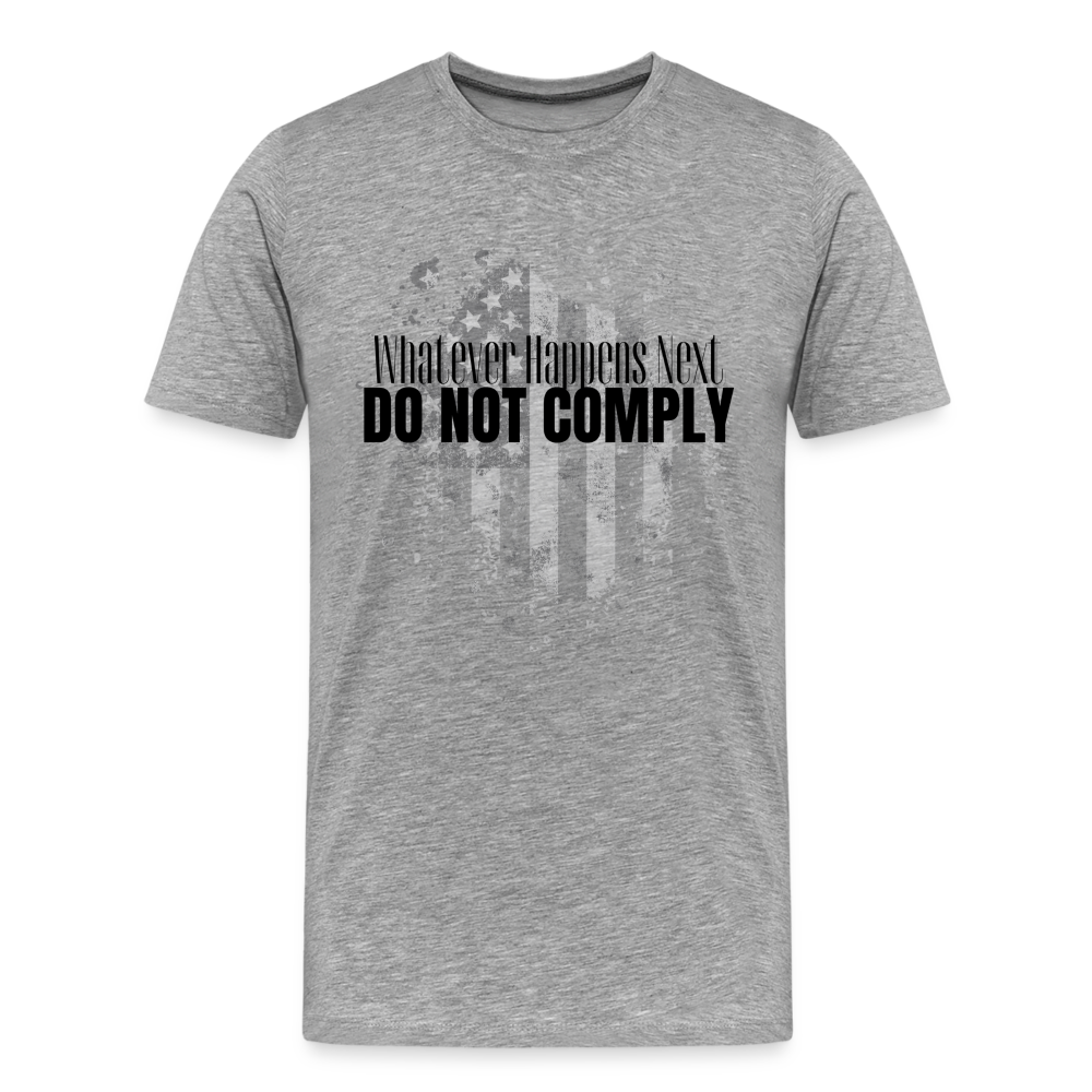 Whatever Happens Next Do Not Comply Men's Premium T-Shirt - heather gray