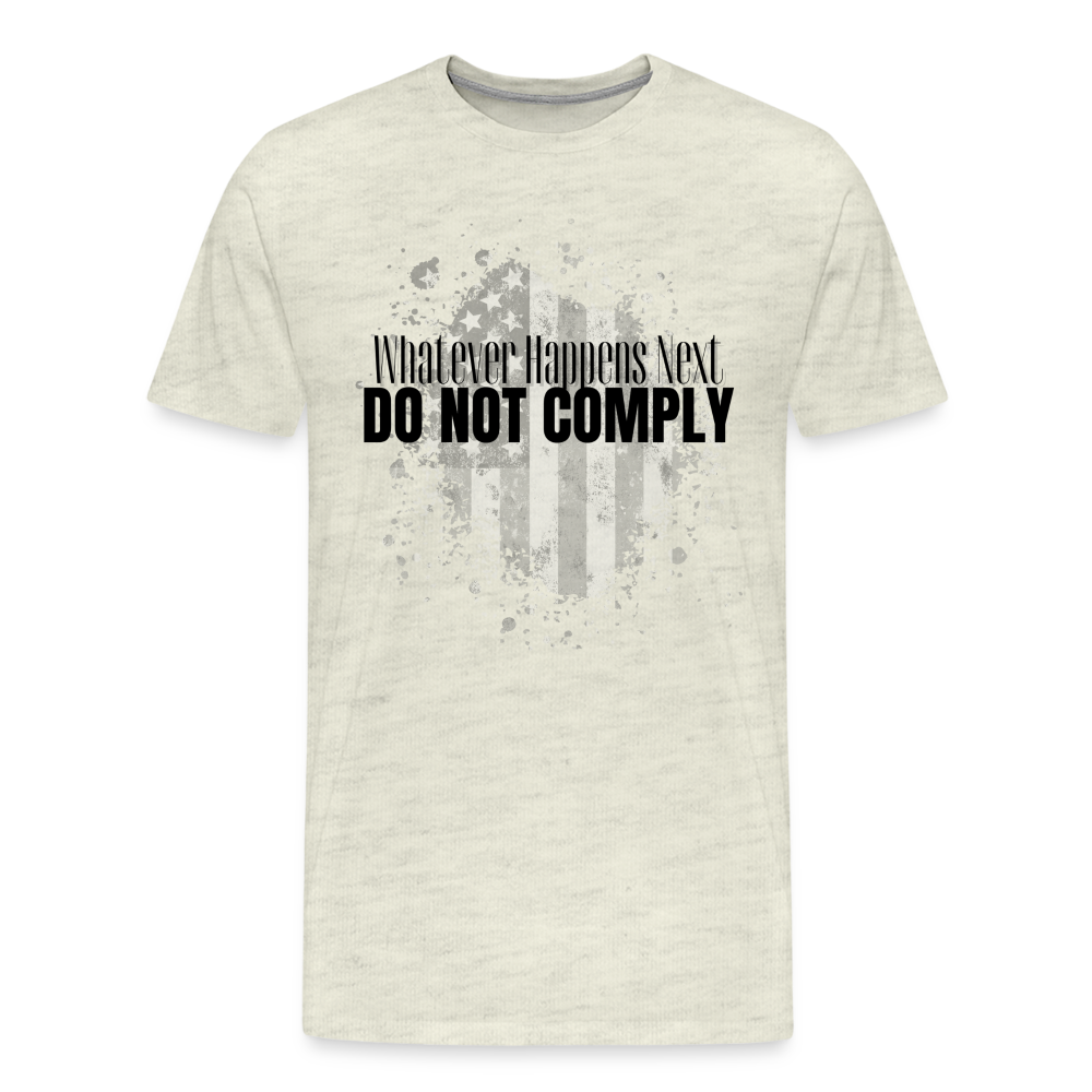 Whatever Happens Next Do Not Comply Men's Premium T-Shirt - heather oatmeal