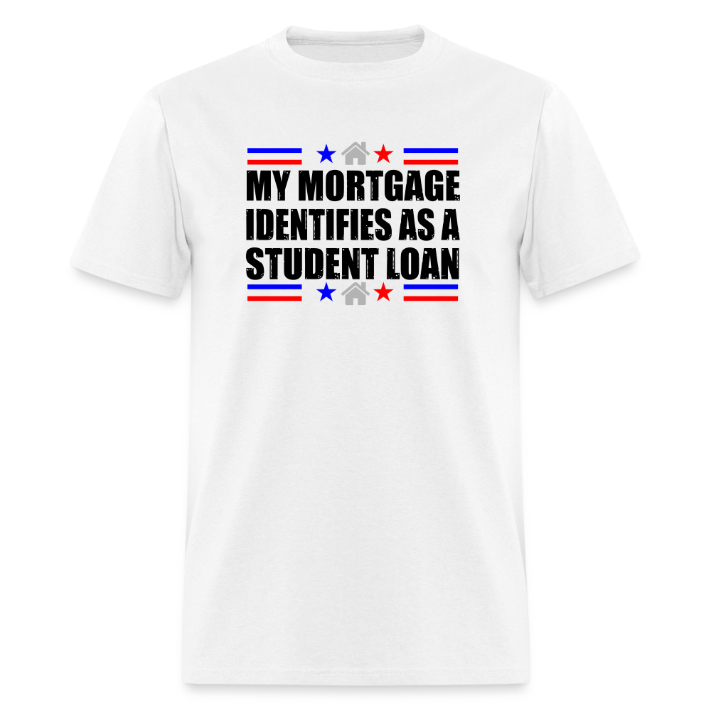 My Mortgage Identifies As A Student Loan Classic T-Shirt - white