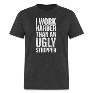 I Work Harder than An Ugly Stripper Funny Classic T-Shirt - heather black