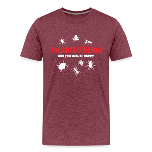 You Must Eet Zee Bugs - And You Will Be Happy Men's Premium T-Shirt - heather burgundy