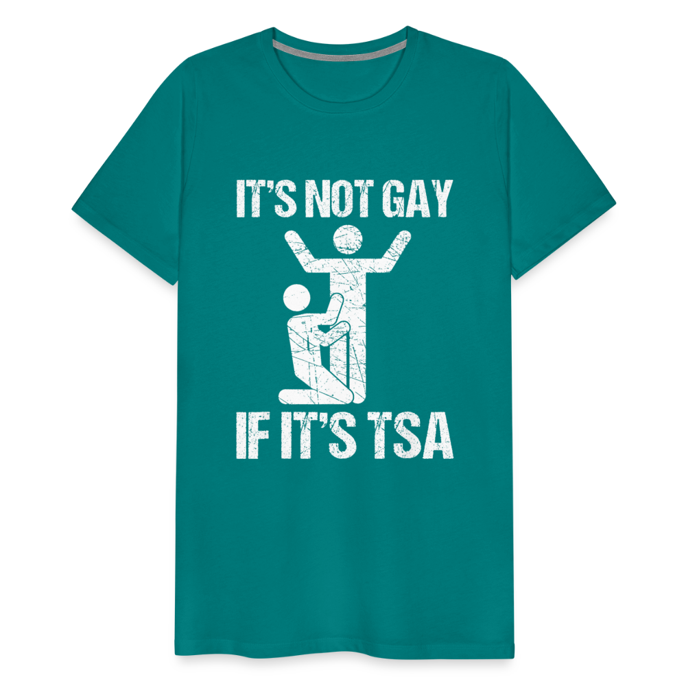 It's Not Gay If It's The TSA Funny Men's Premium T-Shirt - teal