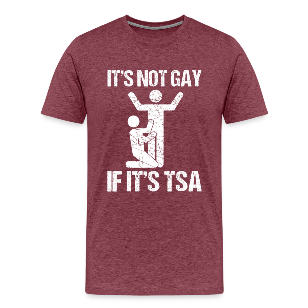 It's Not Gay If It's The TSA Funny Men's Premium T-Shirt - heather burgundy